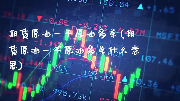 期货原油一手原油多单(期货原油一手原油多单什么意思)_https://www.gnhpgy.com_原油期货_第1张
