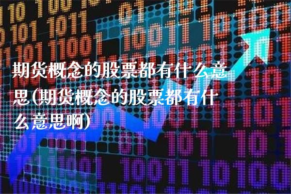 期货概念的股票都有什么意思(期货概念的股票都有什么意思啊)_期货知识_第1张_公牛期货直播室 期货概念的股票都有什么意思(期货概念的股票都有什么意思啊)_https://www.gnhpgy.com_期货知识_第1张