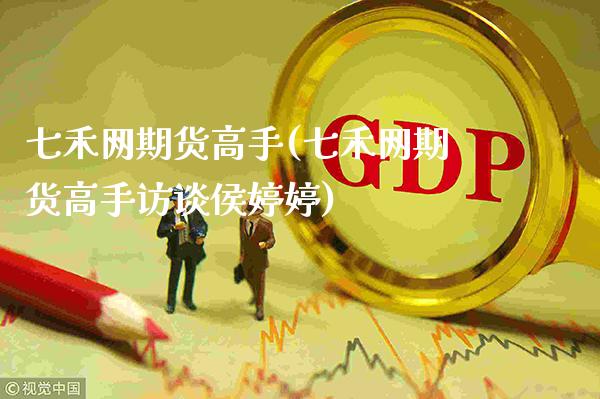 七禾网期货高手(七禾网期货高手访谈侯婷婷)_https://www.gnhpgy.com_期货百科_第1张