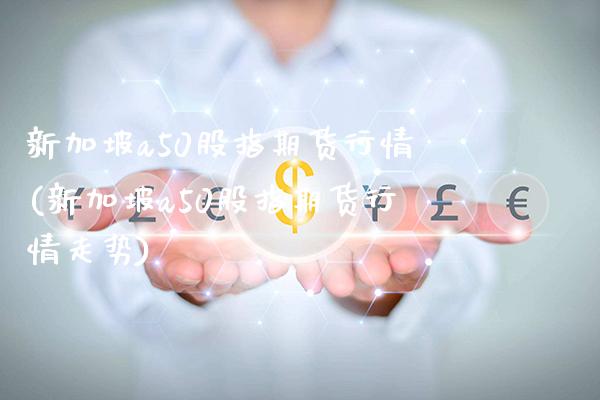 新加坡a50股指期货行情(新加坡a50股指期货行情走势)_https://www.gnhpgy.com_德指期货_第1张