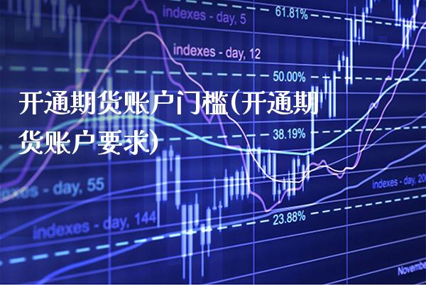 开通期货账户门槛(开通期货账户要求)_https://www.gnhpgy.com_黄金期货_第1张