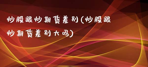 炒股跟炒期货差别(炒股跟炒期货差别大吗)_道指期货_第1张_公牛期货直播室 炒股跟炒期货差别(炒股跟炒期货差别大吗)_https://www.gnhpgy.com_道指期货_第1张