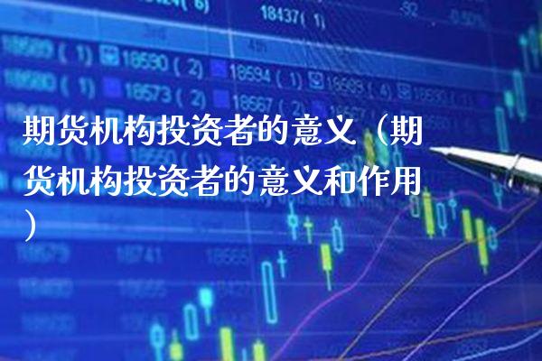 期货机构投资者的意义（期货机构投资者的意义和作用）_https://www.gnhpgy.com_股指期货_第1张