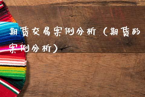 期货交易案例分析（期货的案例分析）_https://www.gnhpgy.com_期货知识_第1张