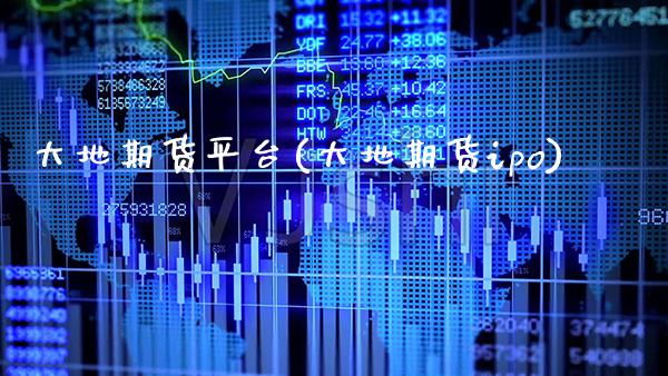 大地期货平台(大地期货ipo)_https://www.gnhpgy.com_德指期货_第1张