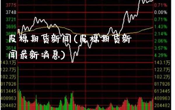 皮棉期货新闻(皮棉期货新闻最新消息)_https://www.gnhpgy.com_纳指期货_第1张