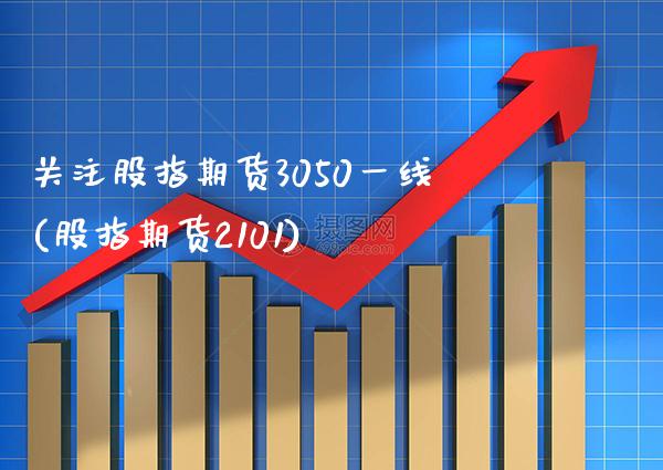 关注股指期货3050一线(股指期货2101)_https://www.gnhpgy.com_期货百科_第1张