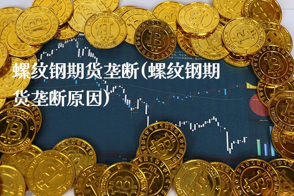 螺纹钢期货垄断(螺纹钢期货垄断原因)_https://www.gnhpgy.com_股指期货_第1张