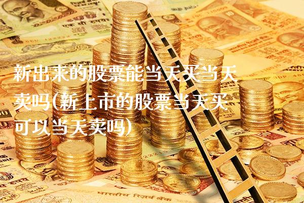 新出来的股票能当天买当天卖吗(新上市的股票当天买可以当天卖吗)_恒指期货_第1张_公牛期货直播室 新出来的股票能当天买当天卖吗(新上市的股票当天买可以当天卖吗)_https://www.gnhpgy.com_恒指期货_第1张