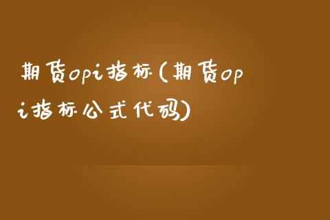 期货opi指标(期货opi指标公式代码)_https://www.gnhpgy.com_黄金期货_第1张