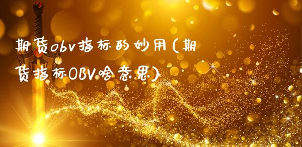 期货obv指标的妙用(期货指标OBV啥意思)_https://www.gnhpgy.com_黄金期货_第1张