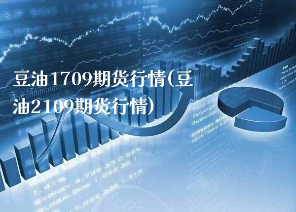 豆油1709期货行情(豆油2109期货行情)_道指期货_第1张_公牛期货直播室 豆油1709期货行情(豆油2109期货行情)_https://www.gnhpgy.com_道指期货_第1张