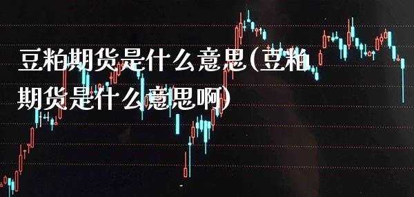 豆粕期货是什么意思(豆粕期货是什么意思啊)_https://www.gnhpgy.com_期货知识_第1张