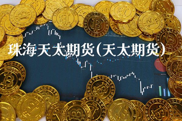 珠海天太期货(天太期货)_https://www.gnhpgy.com_德指期货_第1张