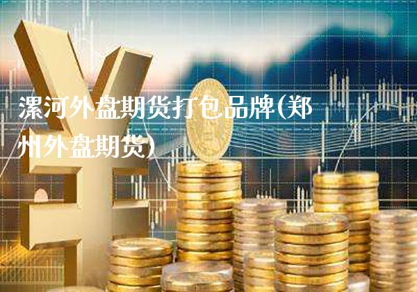 漯河外盘期货打包品牌(郑州外盘期货)_https://www.gnhpgy.com_道指期货_第1张