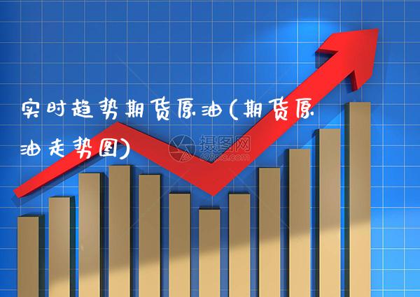 实时趋势期货原油(期货原油走势图)_期货知识_第1张_公牛期货直播室 实时趋势期货原油(期货原油走势图)_https://www.gnhpgy.com_期货知识_第1张