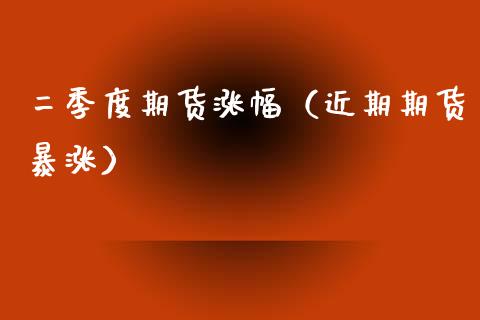 二季度期货涨幅（近期期货暴涨）_https://www.gnhpgy.com_期货知识_第1张