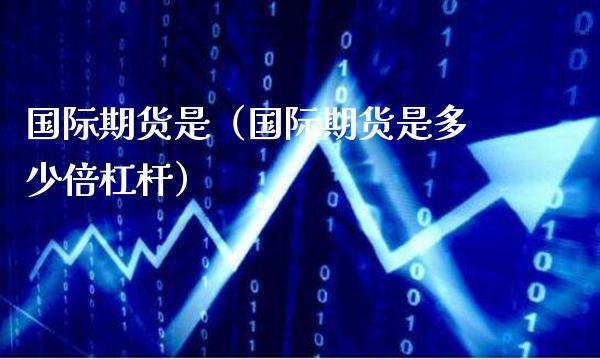 国际期货是（国际期货是多少倍杠杆）_https://www.gnhpgy.com_原油期货_第1张
