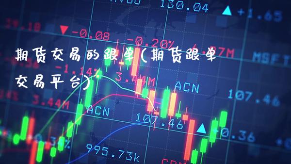 期货交易的跟单(期货跟单交易平台)_https://www.gnhpgy.com_德指期货_第1张