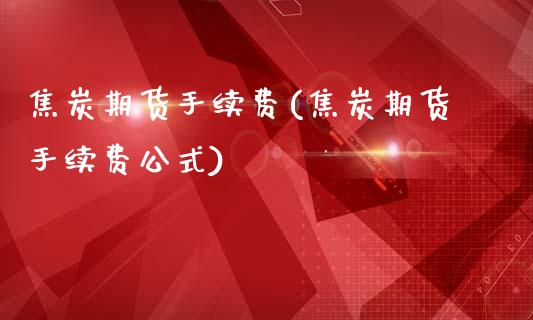 焦炭期货手续费(焦炭期货手续费公式)_https://www.gnhpgy.com_股指期货_第1张
