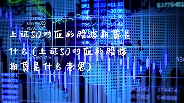 上证50对应的股指期货是什么(上证50对应的股指期货是什么意思)_https://www.gnhpgy.com_期货知识_第1张