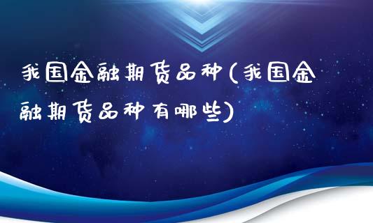我国金融期货品种(我国金融期货品种有哪些)_https://www.gnhpgy.com_原油期货_第1张