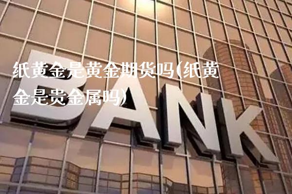 纸黄金是黄金期货吗(纸黄金是贵金属吗)_https://www.gnhpgy.com_纳指期货_第1张