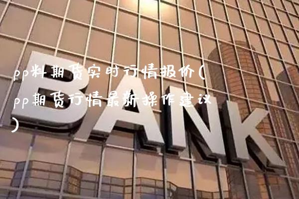 pp料期货实时行情报价(pp期货行情最新操作建议)_https://www.gnhpgy.com_道指期货_第1张