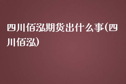 四川佰泓期货出什么事(四川佰泓)_https://www.gnhpgy.com_期货知识_第1张