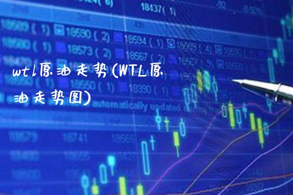 wtl原油走势(WTL原油走势图)_https://www.gnhpgy.com_期货百科_第1张
