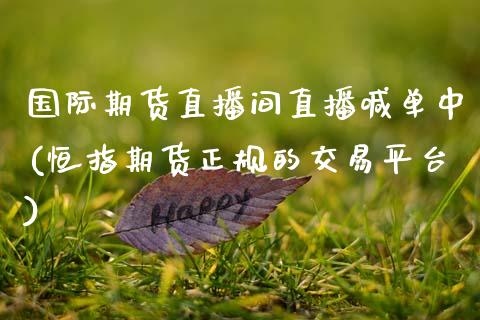 国际期货直播间直播喊单中(恒指期货正规的交易平台)_https://www.gnhpgy.com_恒指期货_第1张
