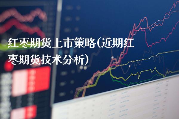 红枣期货上市策略(近期红枣期货技术分析)_https://www.gnhpgy.com_股指期货_第1张