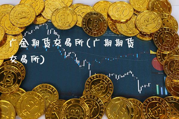 广金期货交易所(广期期货交易所)_https://www.gnhpgy.com_股指期货_第1张
