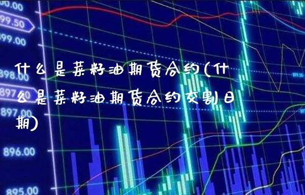 什么是菜籽油期货合约(什么是菜籽油期货合约交割日期)_https://www.gnhpgy.com_期货百科_第1张