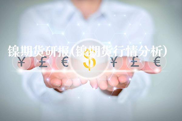 镍期货研报(镍期货行情分析)_https://www.gnhpgy.com_恒指期货_第1张