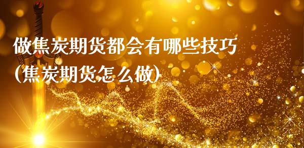 做焦炭期货都会有哪些技巧(焦炭期货怎么做)_https://www.gnhpgy.com_原油期货_第1张