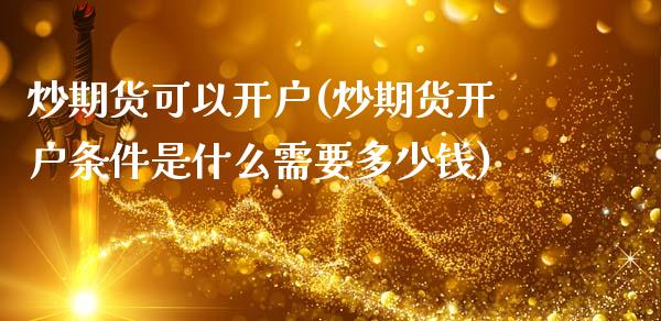 炒期货可以开户(炒期货开户条件是什么需要多少钱)_https://www.gnhpgy.com_纳指期货_第1张