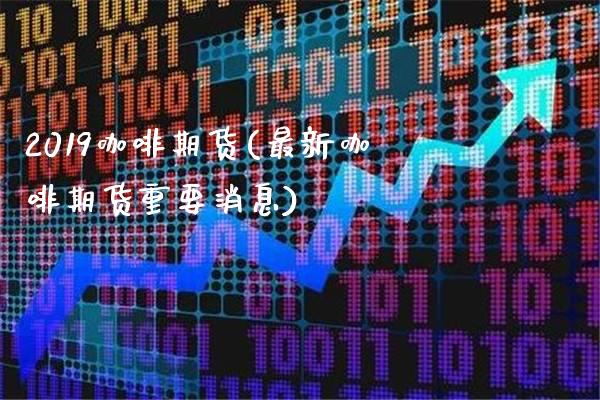 2019咖啡期货(最新咖啡期货重要消息)_https://www.gnhpgy.com_纳指期货_第1张