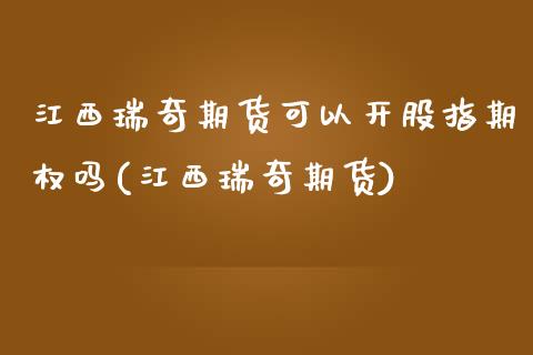 江西瑞奇期货可以开股指期权吗(江西瑞奇期货)_https://www.gnhpgy.com_股指期货_第1张