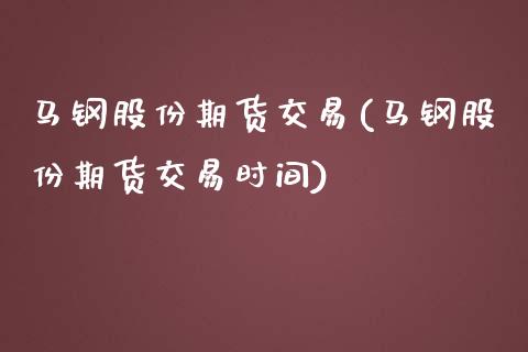 马钢股份期货交易(马钢股份期货交易时间)_https://www.gnhpgy.com_期货知识_第1张