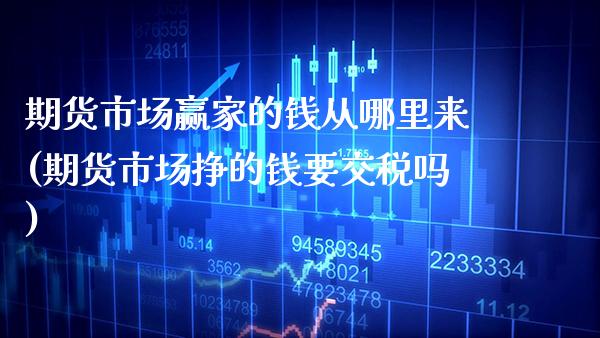期货市场赢家的钱从哪里来(期货市场挣的钱要交税吗)_https://www.gnhpgy.com_期货百科_第1张