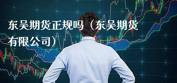 东吴期货正规吗（东吴期货有限公司）_https://www.gnhpgy.com_纳指期货_第1张