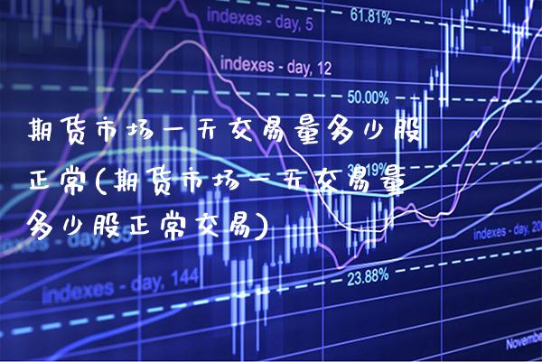 期货市场一天交易量多少股正常(期货市场一天交易量多少股正常交易)_https://www.gnhpgy.com_原油期货_第1张