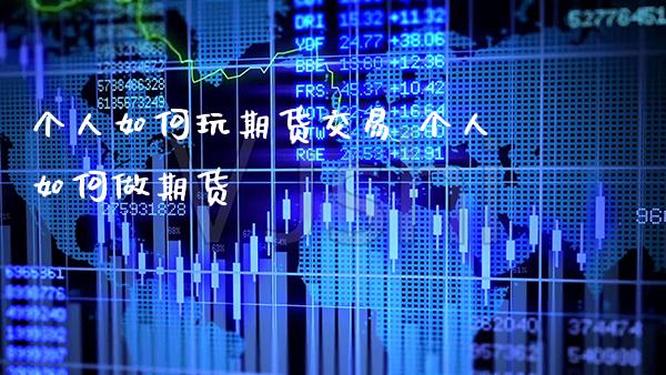 个人如何玩期货交易 个人如何做期货_https://www.gnhpgy.com_德指期货_第1张