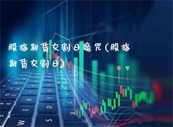 股指期货交割日魔咒(股指期货交割日)_https://www.gnhpgy.com_原油期货_第1张