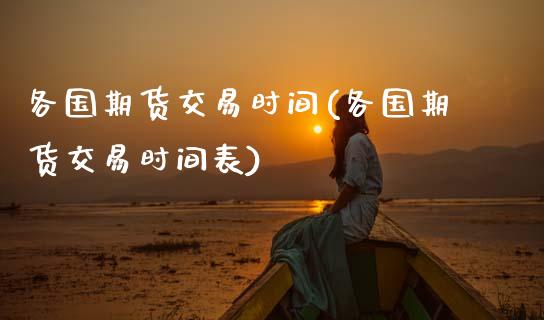 各国期货交易时间(各国期货交易时间表)_https://www.gnhpgy.com_德指期货_第1张