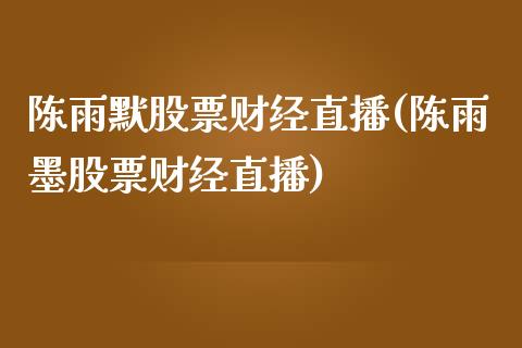 陈雨默股票财经直播(陈雨墨股票财经直播)_https://www.gnhpgy.com_德指期货_第1张