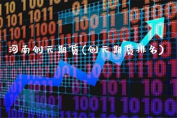 河南创元期货(创元期货排名)_https://www.gnhpgy.com_期货知识_第1张