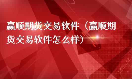 赢顺期货交易软件（赢顺期货交易软件怎么样）_https://www.gnhpgy.com_股指期货_第1张