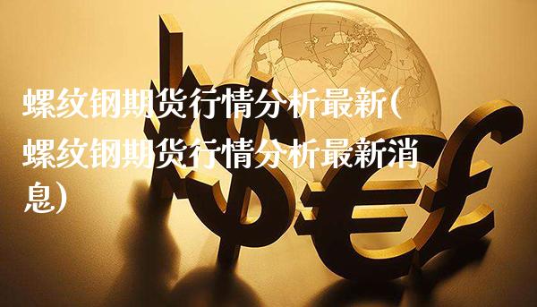 螺纹钢期货行情分析最新(螺纹钢期货行情分析最新消息)_https://www.gnhpgy.com_期货百科_第1张